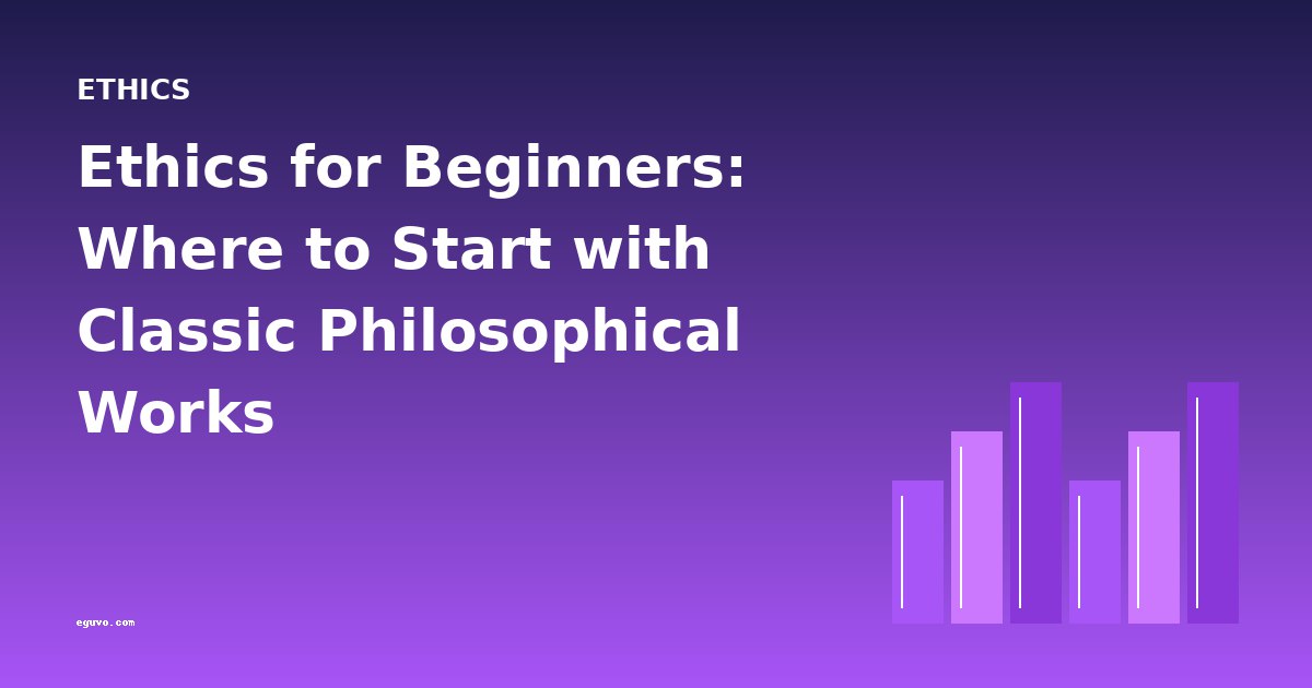 Ethics for Beginners: Where to Start with Classic Philosophical Works